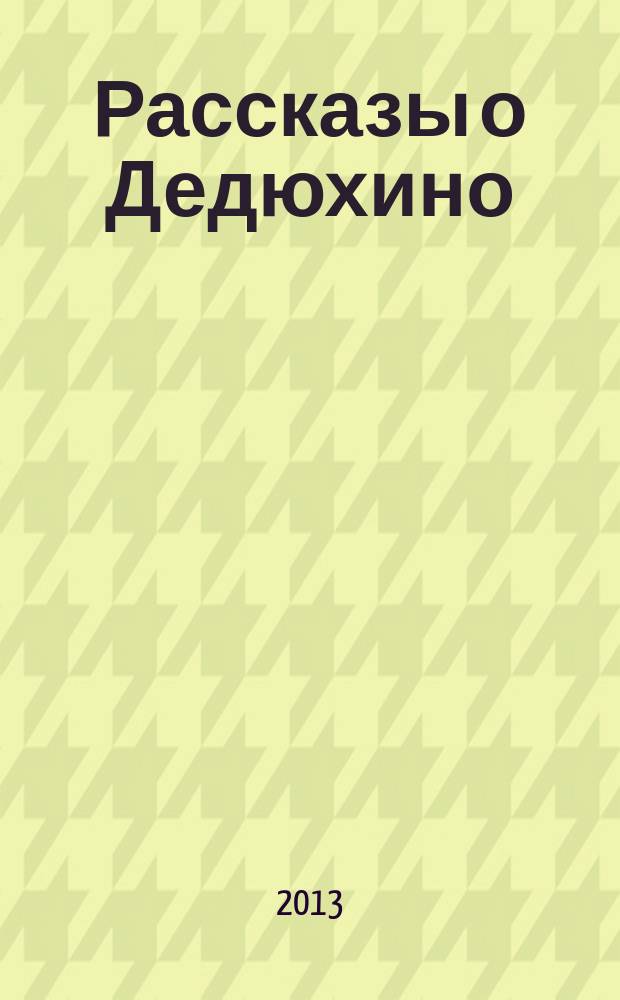 Рассказы о Дедюхино : сборник рассказов и воспоминаний