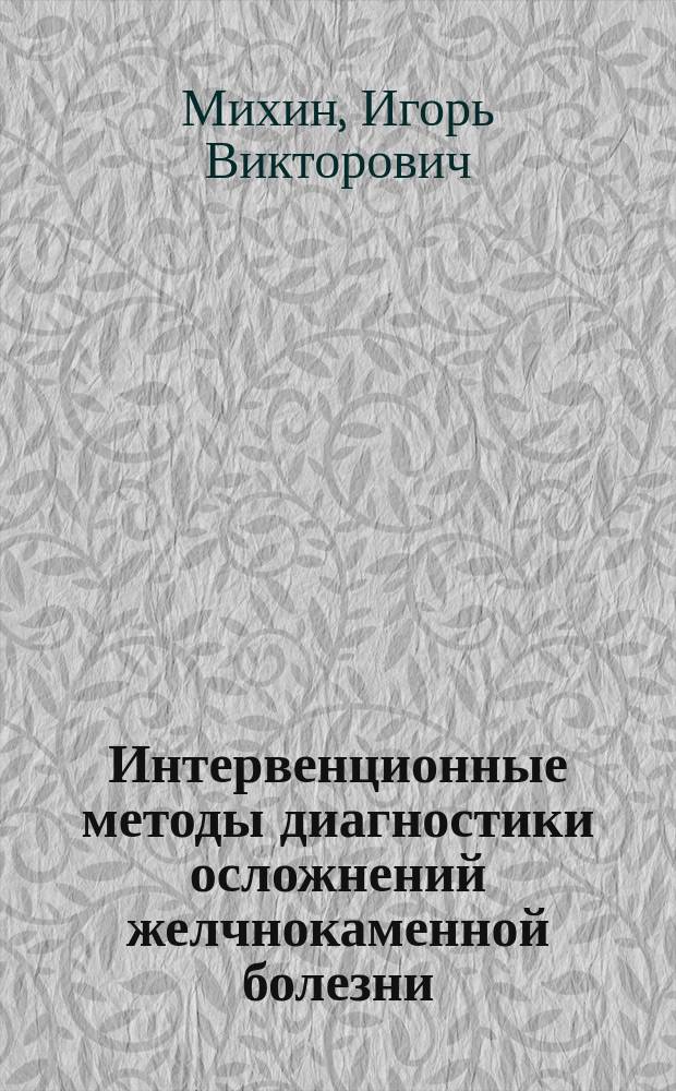 Интервенционные методы диагностики осложнений желчнокаменной болезни : учебное пособие для специальностей: 060101 - Лечебное дело, 060103 - Педиатрия, 060201 - Стоматология, 060105 - Медико-профилактическое дело