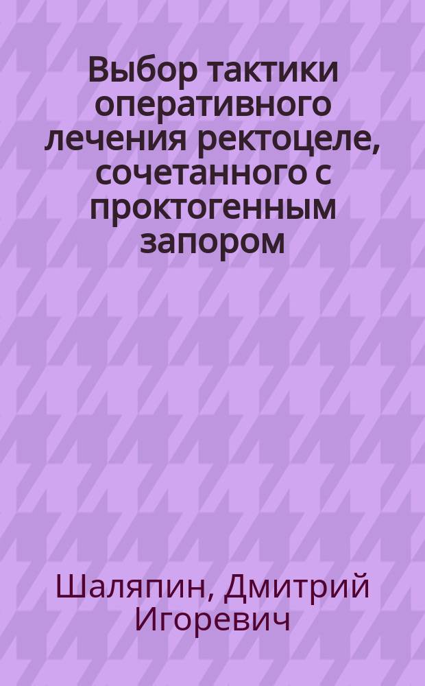 Выбор тактики оперативного лечения ректоцеле, сочетанного с проктогенным запором : автореф. дис. на соиск. уч. степ. к. м. н. : специальность 14.01.17 <Хмрургия>