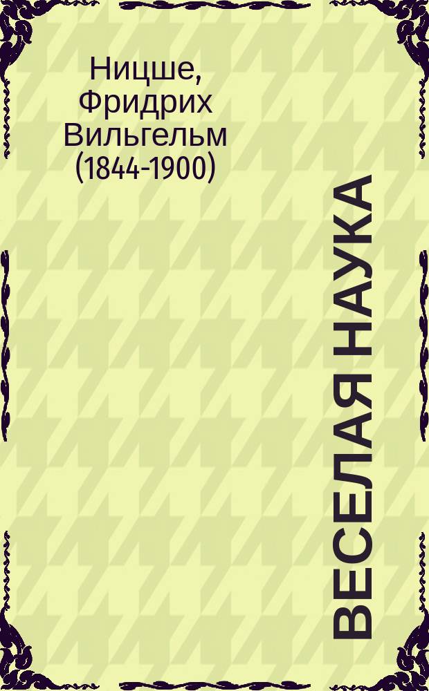 Веселая наука; Злая мудрость / Фридрих Ницше; пер. с нем., примеч. К. А. Свасьяна