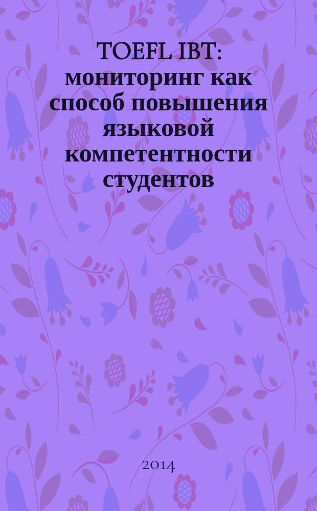 TOEFL IBT: мониторинг как способ повышения языковой компетентности студентов : учебное пособие : для студентов КНИТУ, углубленно изучающих английский язык