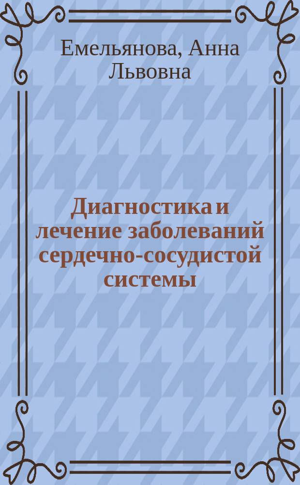 Диагностика и лечение заболеваний сердечно-сосудистой системы : учебное пособие : для системы послевузовского и дополнительного профессионального образования врачей