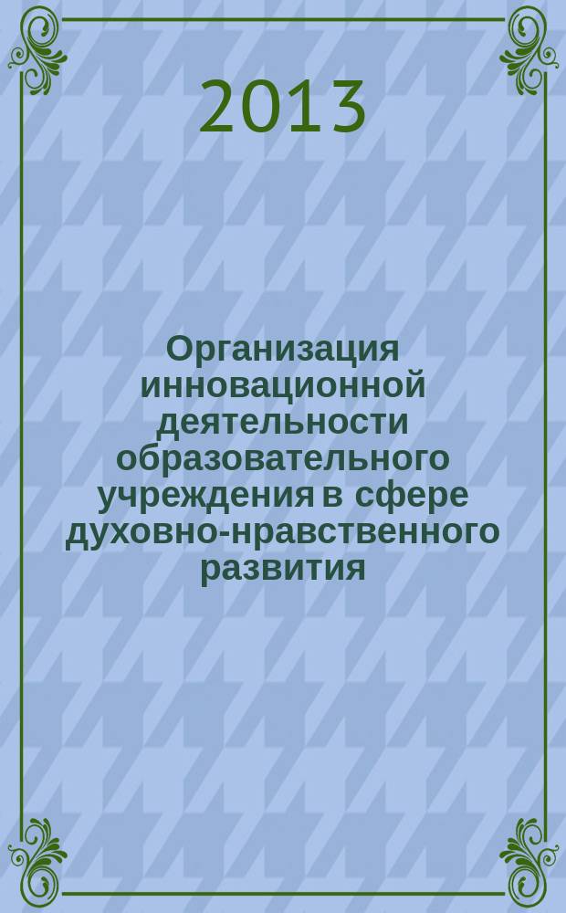 Организация инновационной деятельности образовательного учреждения в сфере духовно-нравственного развития. Секрет успеха : сборник научно-методических материалов. Вып. 5