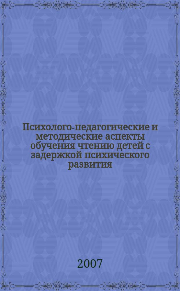 Психолого-педагогические и методические аспекты обучения чтению детей с задержкой психического развития = Psychological, pedagogical and methodological aspects in teaching reading to children with mental development delays : учебно-методическое пособие