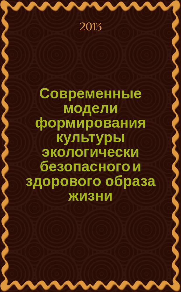Современные модели формирования культуры экологически безопасного и здорового образа жизни : сборник научных статей : работы участников методической конференции "Современные модели методической поддержки формирования культуры экологически безопасного и здорового образа жизни"
