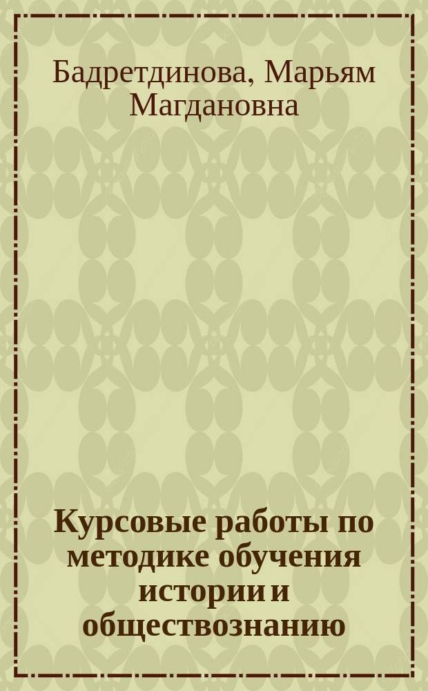 Курсовые работы по методике обучения истории и обществознанию : Учебно-методическое пособие для студентов педагогических вузов