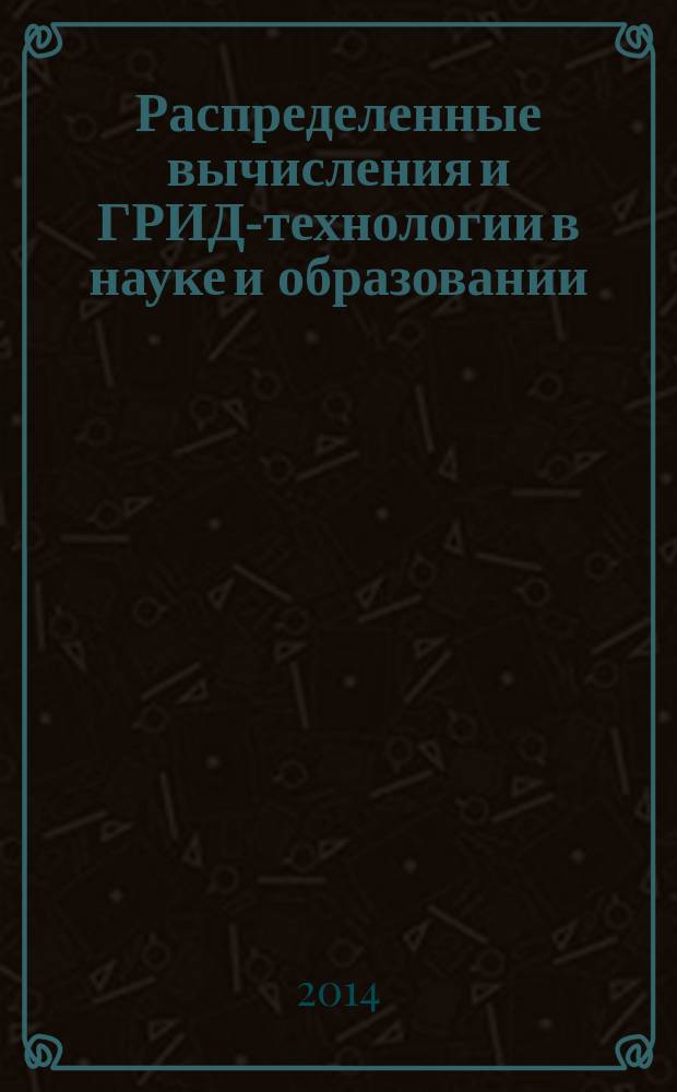 Распределенные вычисления и ГРИД-технологии в науке и образовании = Distributed computing and GRID-technologies in science and education : тезисы докладов 6-й Международной конференции, Дубна, 30 июня-5 июля 2014 г