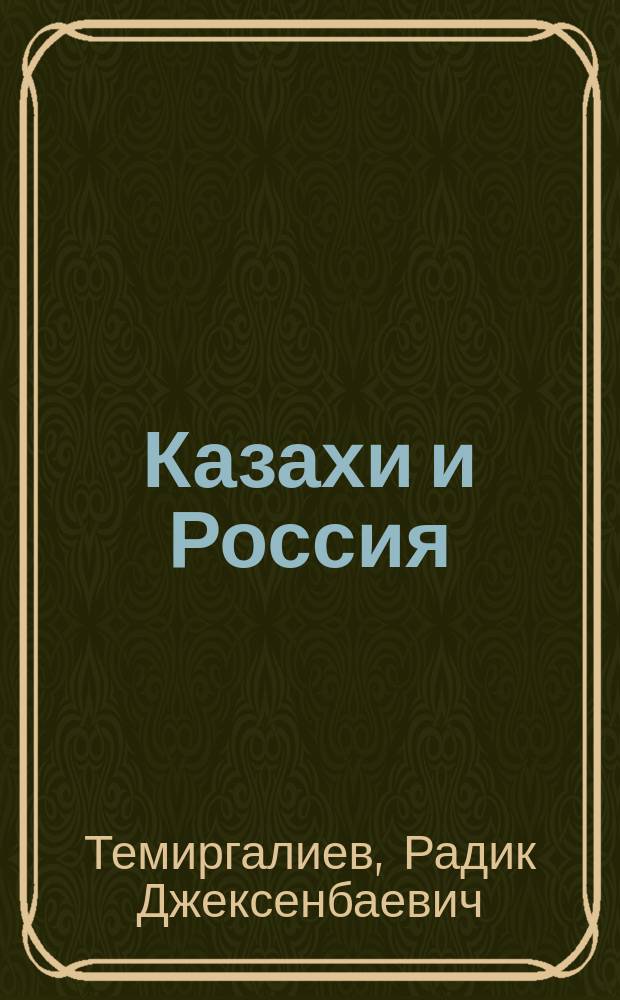 Казахи и Россия : история вхождения казахских земель в состав Российской империи ХVIII-XIX веках