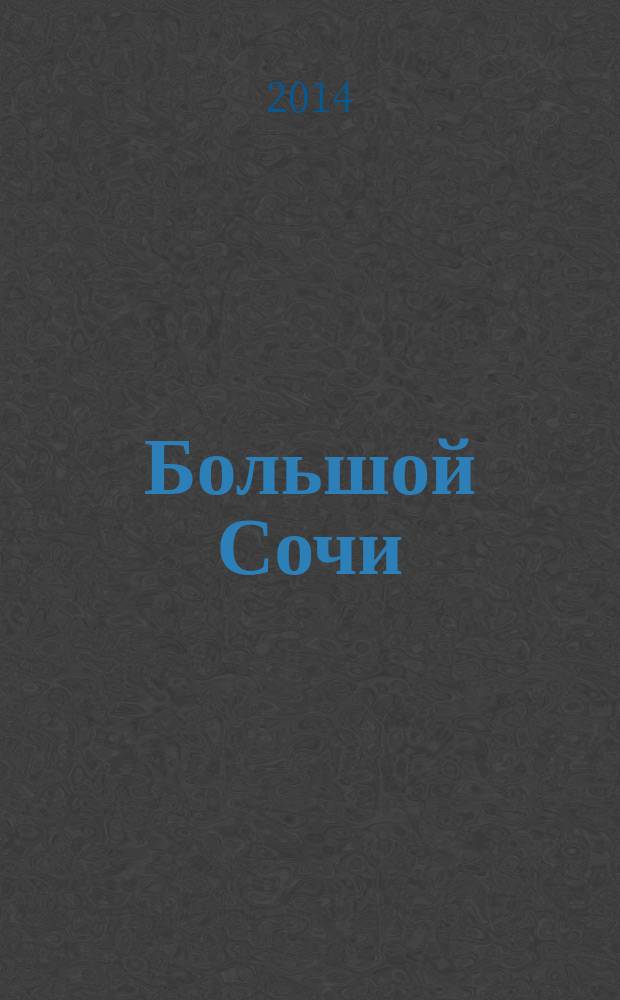 Большой Сочи : путеводитель : центральный Сочи, Красная поляна, Адлер, Хоста, Лазаревское, гостиницы, рестораны, музеи, торговые центры : специальный выпуск