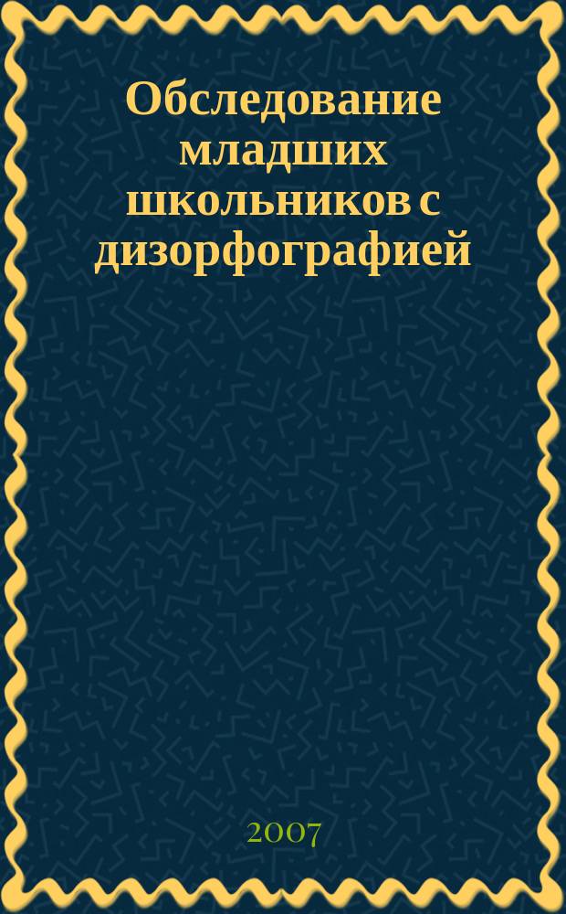 Обследование младших школьников с дизорфографией : учебно-методическое пособие. Ч. 2