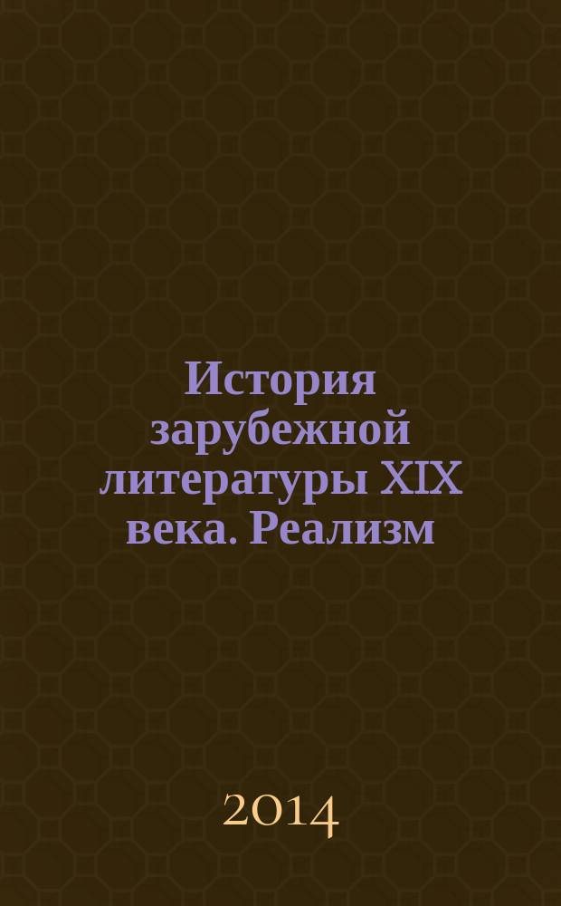 История зарубежной литературы XIX века. Реализм : учебное пособие для студентов, обучающихся по программе бакалавриата по направлениям подготовки 032700 "Филология (русский язык и литература)", 032700 "Филология (романо-германская филология)", 030300 "Психология", 031300 "Журналистика", 020900 "Искусствоведение"
