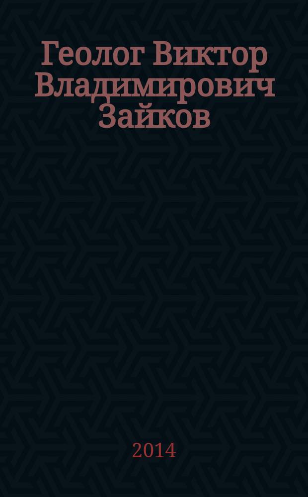 Геолог Виктор Владимирович Зайков : биобиблиография ученого