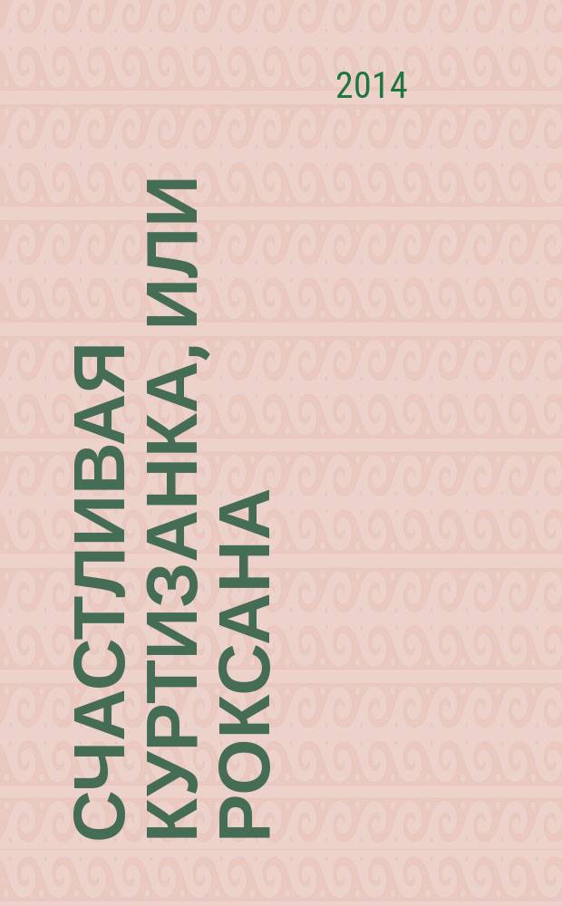 Счастливая куртизанка, или Роксана : роман