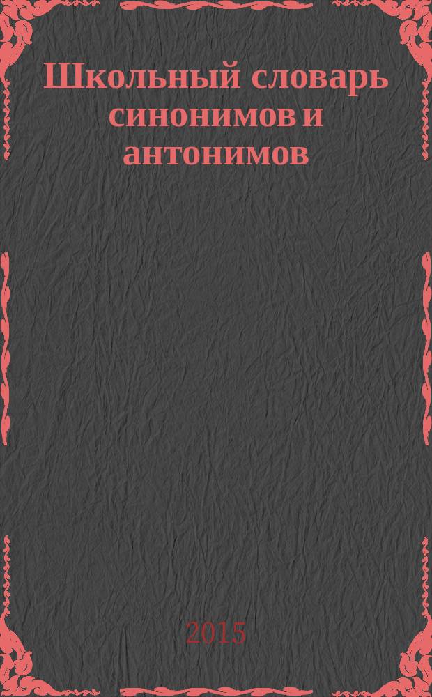 Школьный словарь синонимов и антонимов