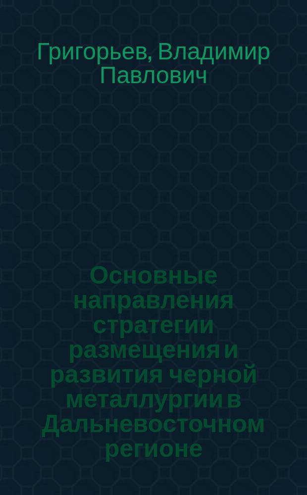 Основные направления стратегии размещения и развития черной металлургии в Дальневосточном регионе : автореферат диссертации на соискание ученой степени к. э. н. : специальность 08.00.05 <Эконом. и упр. народ. хоз-вом>