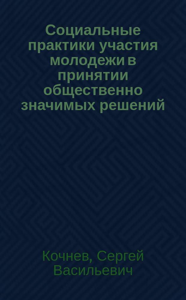 Социальные практики участия молодежи в принятии общественно значимых решений : автореферат диссертации на соискание ученой степени к. социол. н. : специальность 22.00.04 <Соц. стр-ра, соц. ин-ты и проц. >