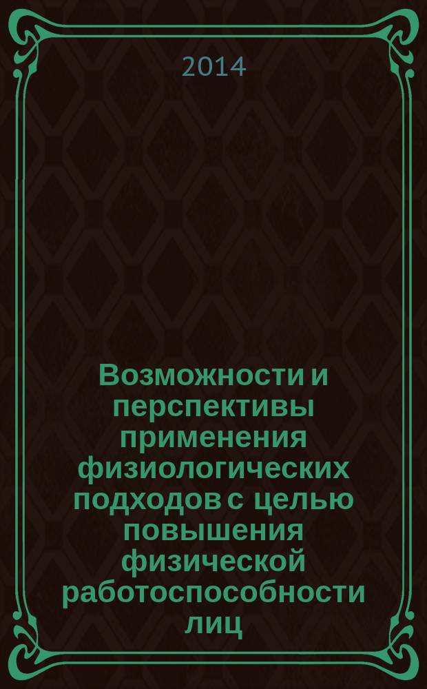 Возможности и перспективы применения физиологических подходов с целью повышения физической работоспособности лиц, занимающихся физической культурой и спортом : сборник научных статей : по материалам Всероссийской научно-практической конференции, 6 мая 2014 года