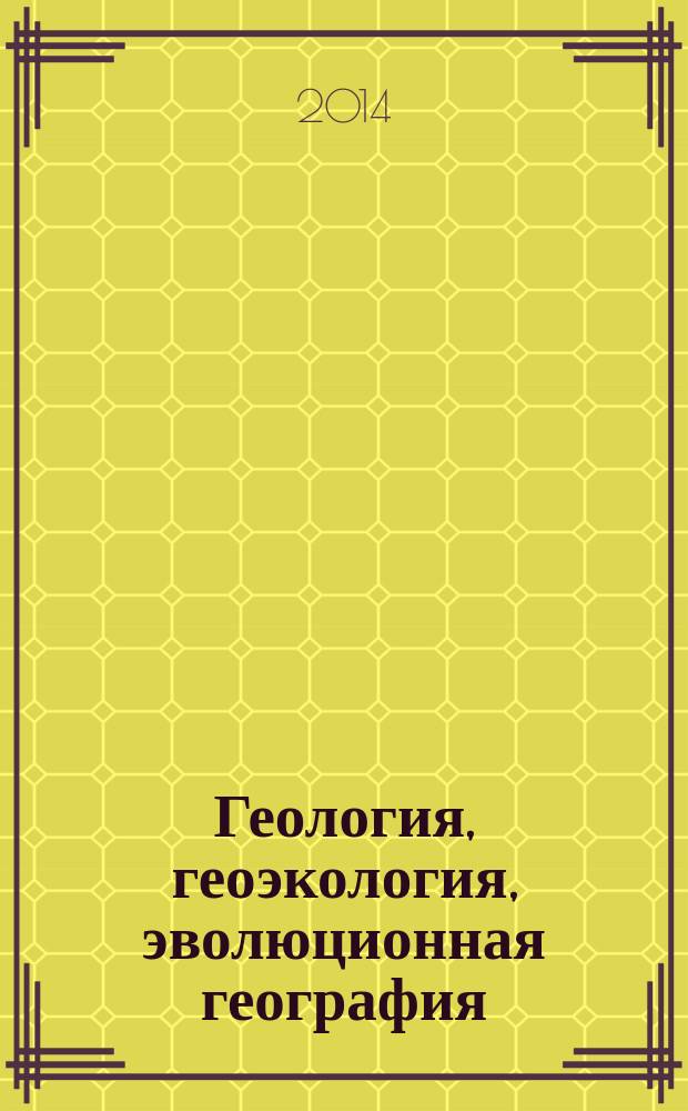 Геология, геоэкология, эволюционная география : коллективная монография : по материалам XII Международного семинара "Геология, геоэкология, эволюционная география