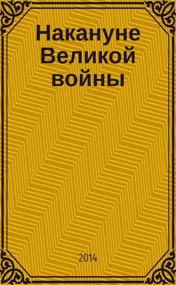 Накануне Великой войны : Россия и мир : сборник докладов и статей : материалы международной научной конференции, прошедшей в октябре 2013 г. в Москве