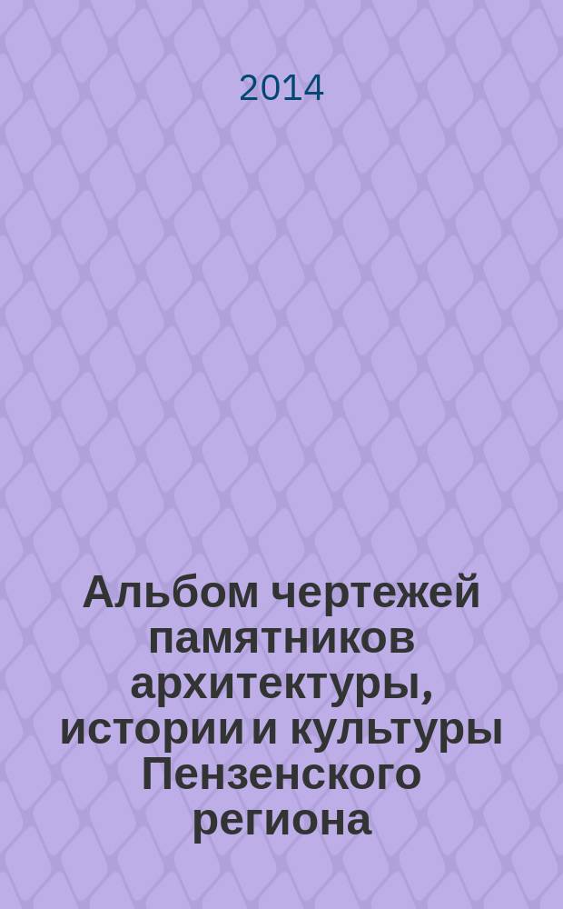 Альбом чертежей памятников архитектуры, истории и культуры Пензенского региона : учебное пособие для студентов архитектурных специальностей [обучающихся по направлению (специальности) 270300 "Архитектура"]. Ч. 1 : Гражданская архитектура