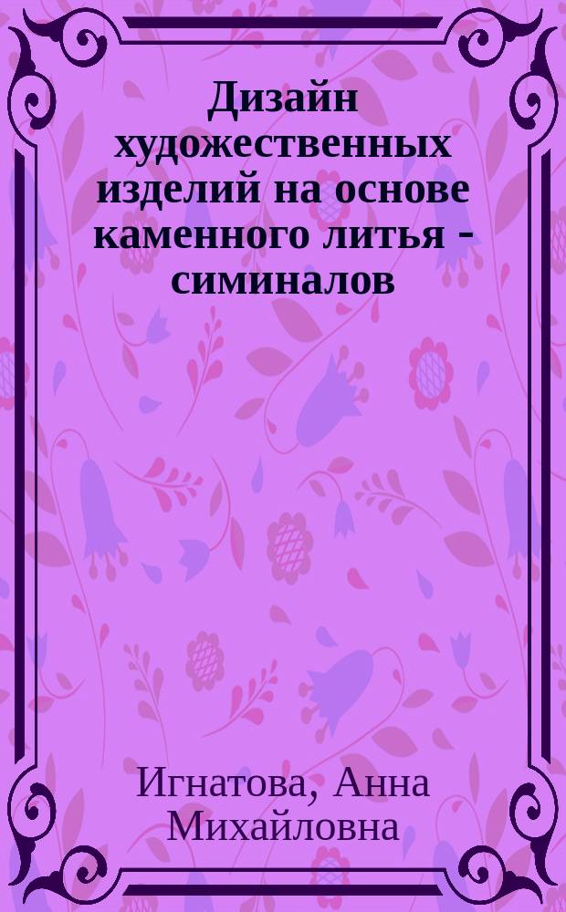 Дизайн художественных изделий на основе каменного литья - симиналов : автореферат диссертации на соискание ученой степени к. т. н. : специальность 17.00.06 <Тех. эстет. и дизайн>