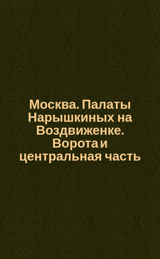 [Москва. Палаты Нарышкиных на Воздвиженке. Ворота и центральная часть] : фотография