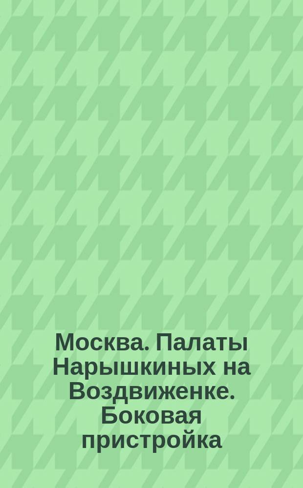[Москва. Палаты Нарышкиных на Воздвиженке. Боковая пристройка] : фотография