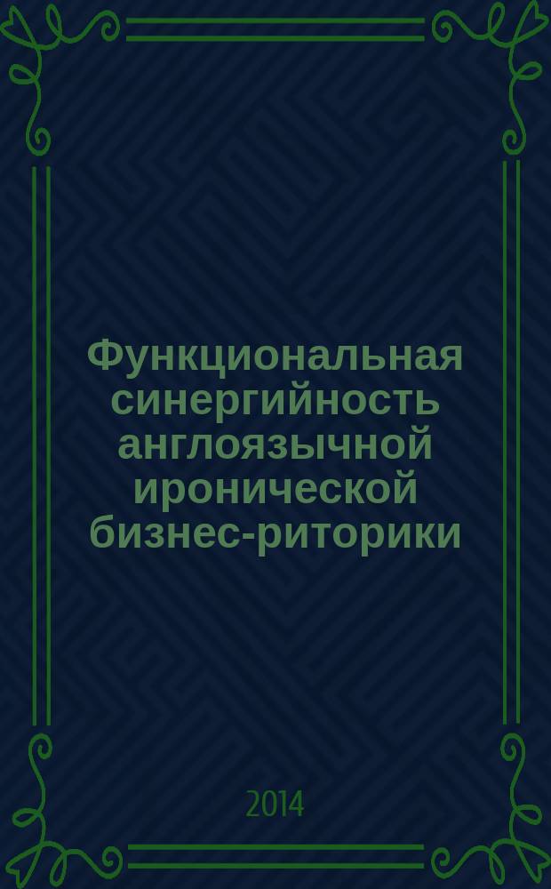 Функциональная синергийность англоязычной иронической бизнес-риторики : к проблеме эффективности делового общения : монография