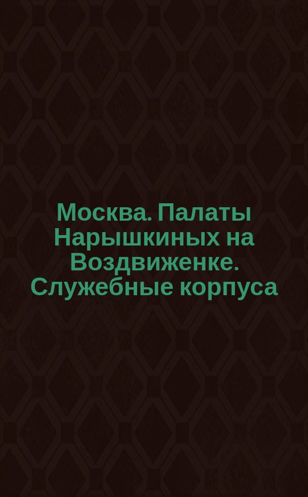 [Москва. Палаты Нарышкиных на Воздвиженке. Служебные корпуса] : фотография