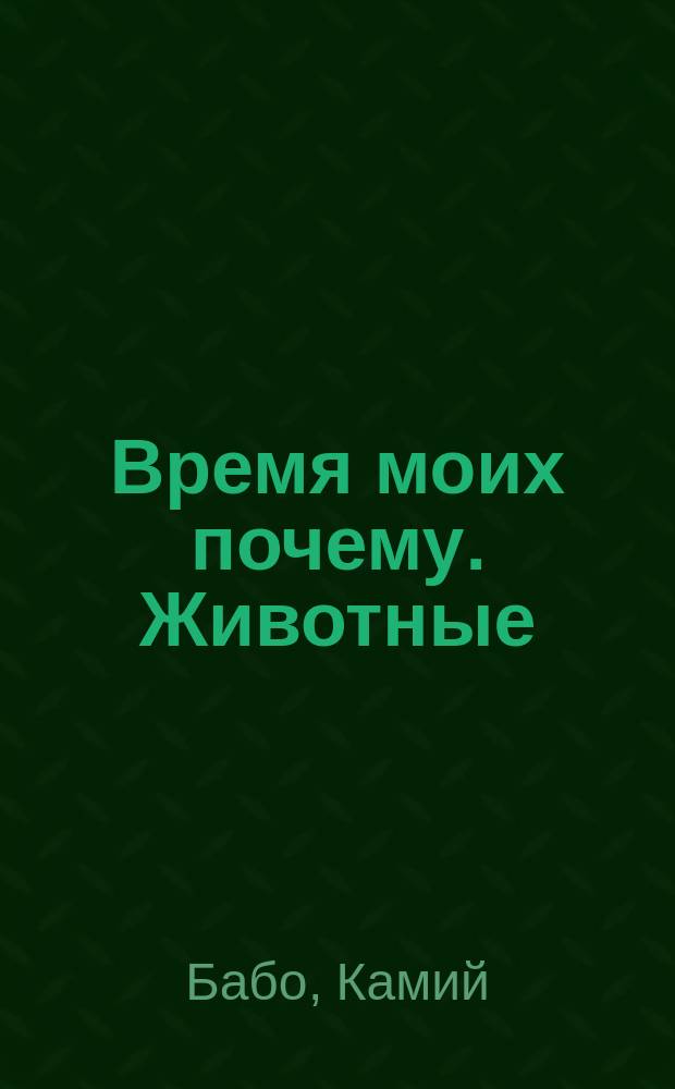Время моих почему. Животные : энциклопедия : для младшего школьного возраста