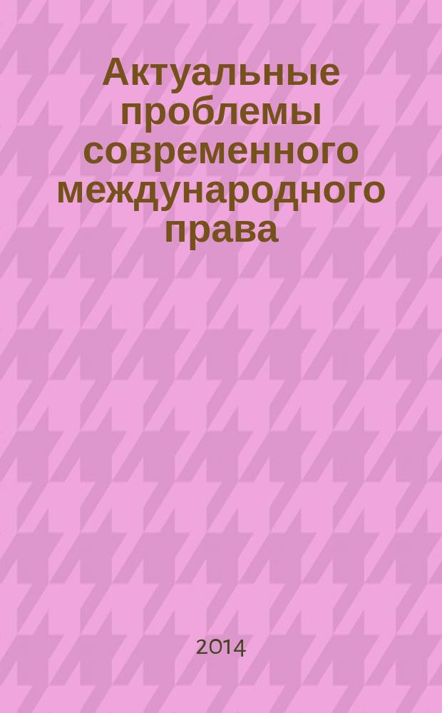 Актуальные проблемы современного международного права : материалы XI ежегодной международной научно-практической конференции, посвященной памяти профессора И.П. Блищенко, Москва, 12-13 апреля 2013 г. : в 2 ч