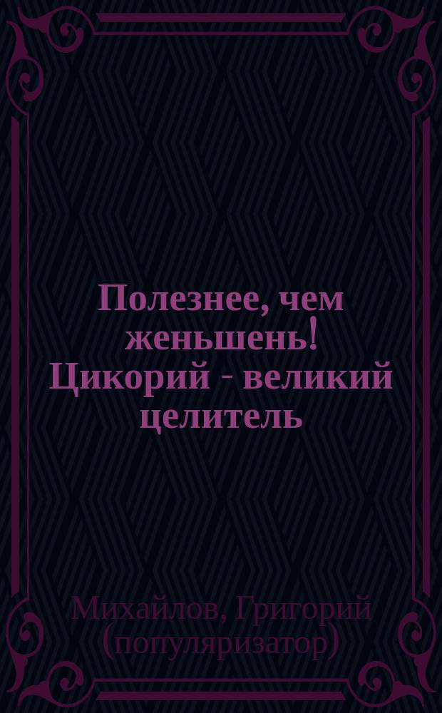 Полезнее, чем женьшень! Цикорий - великий целитель : уникальное лекарство 21 века
