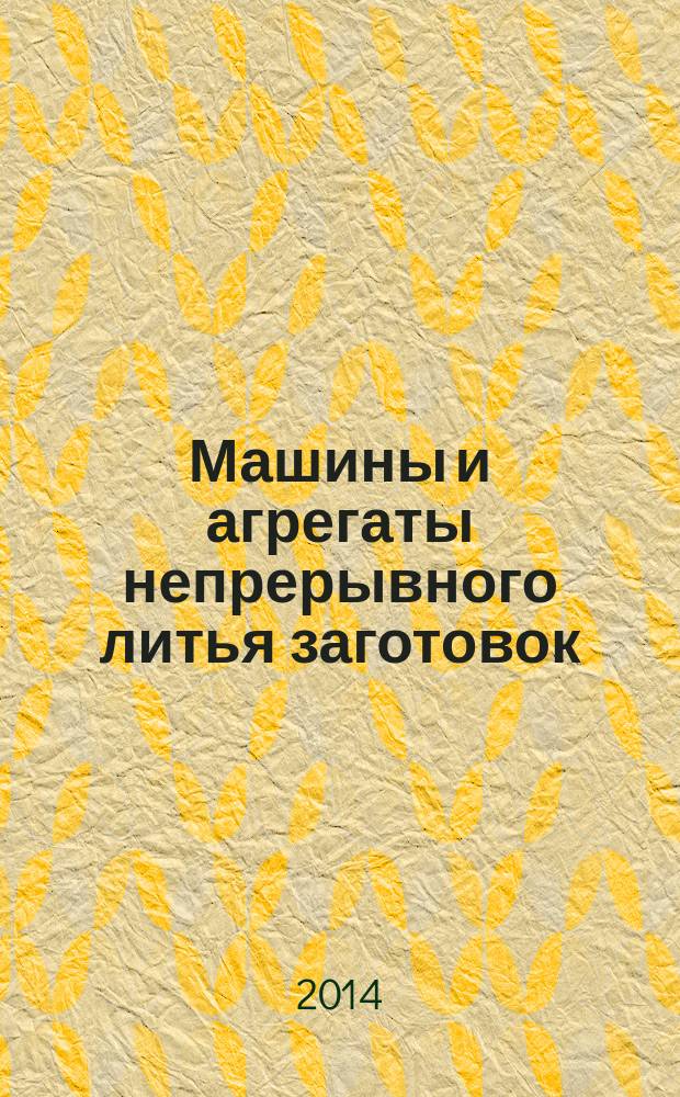 Машины и агрегаты непрерывного литья заготовок : учебник : : для студентов, обучающихся по специальности 150404 "Металлургические машины и оборудование" и направлениям подготовки бакалавров 150400 "Металлургия" и 151000"Технологические машины и оборудование"