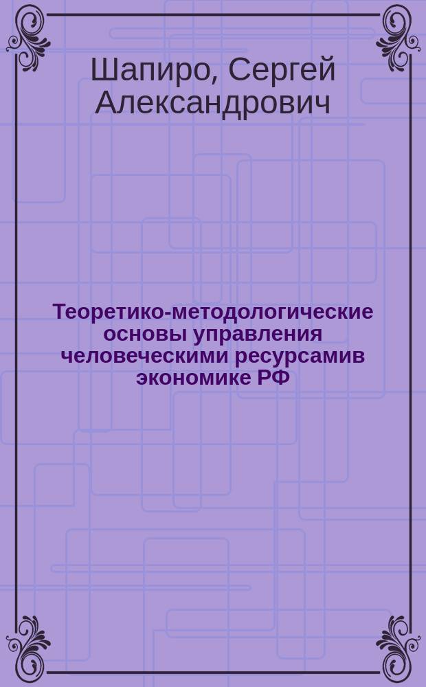 Теоретико-методологические основы управления человеческими ресурсамив экономике РФ : монография