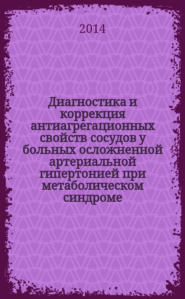 Диагностика и коррекция антиагрегационных свойств сосудов у больных осложненной артериальной гипертонией при метаболическом синдроме : методические рекомендации