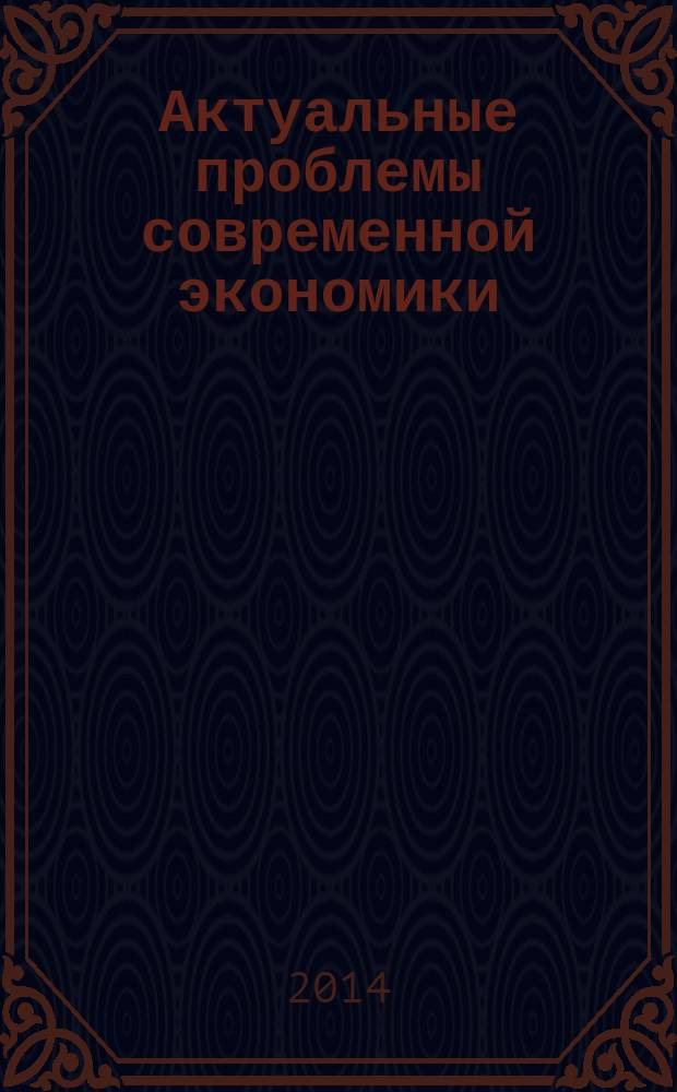 Актуальные проблемы современной экономики: международные, внутринациональные и региональные аспекты : VIII межвузовская научно-практическая конференция : материалы