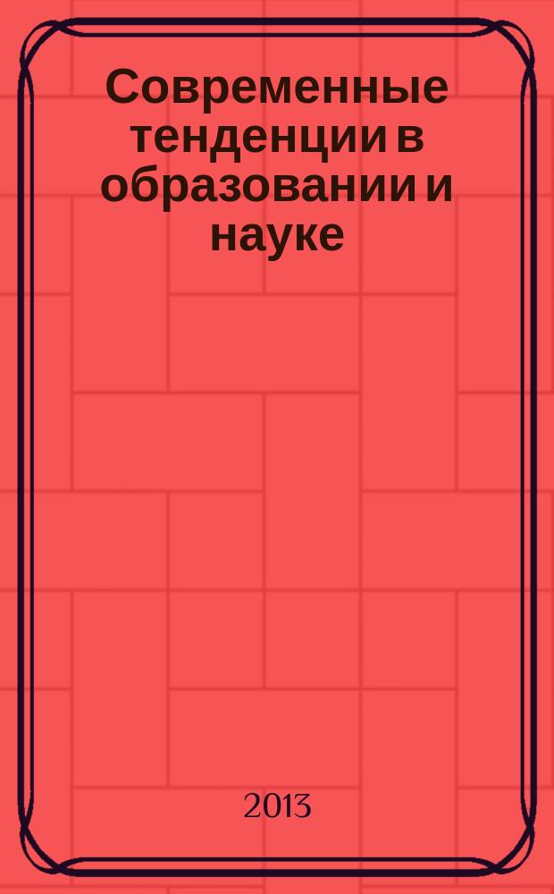 Современные тенденции в образовании и науке : сборник научных трудов по материалам Международной научно-практической конференции 31 октября 2013 г. [в 26 ч.]. Ч. 9