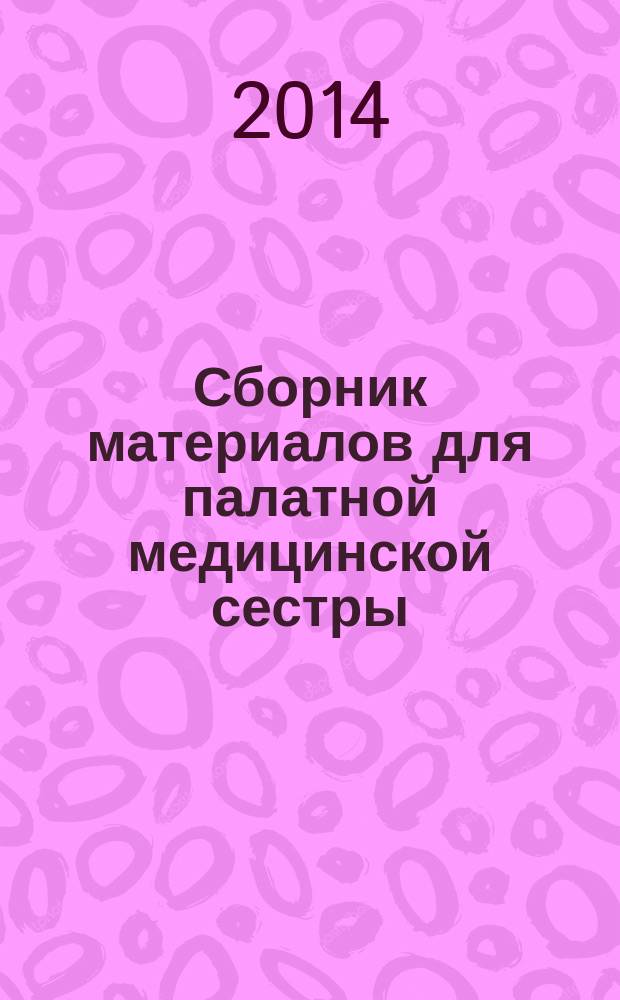 Сборник материалов для палатной медицинской сестры : методические рекомендации для медицинских сестер палатных с целью повышения профессионализма и качества оказания медицинской помощи пациентам