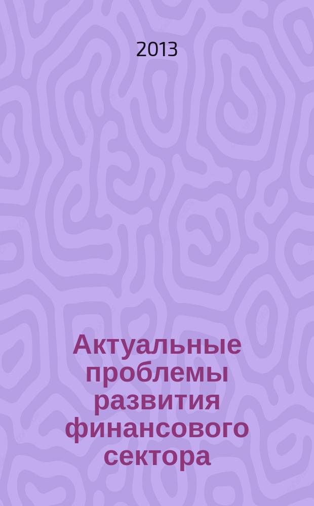 Актуальные проблемы развития финансового сектора : материалы Международной научно-практической заочной конференции, 9 октября 2013 г