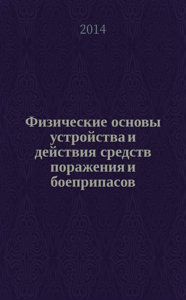 Физические основы устройства и действия средств поражения и боеприпасов : учебное пособие по дисциплинам "Средства поражения", "Физика взрыва" : электронное учебное издание