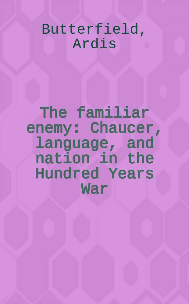 The familiar enemy : Chaucer, language, and nation in the Hundred Years War = Знакомый враг: Чосер, английский язык и нация во время Столетней войны