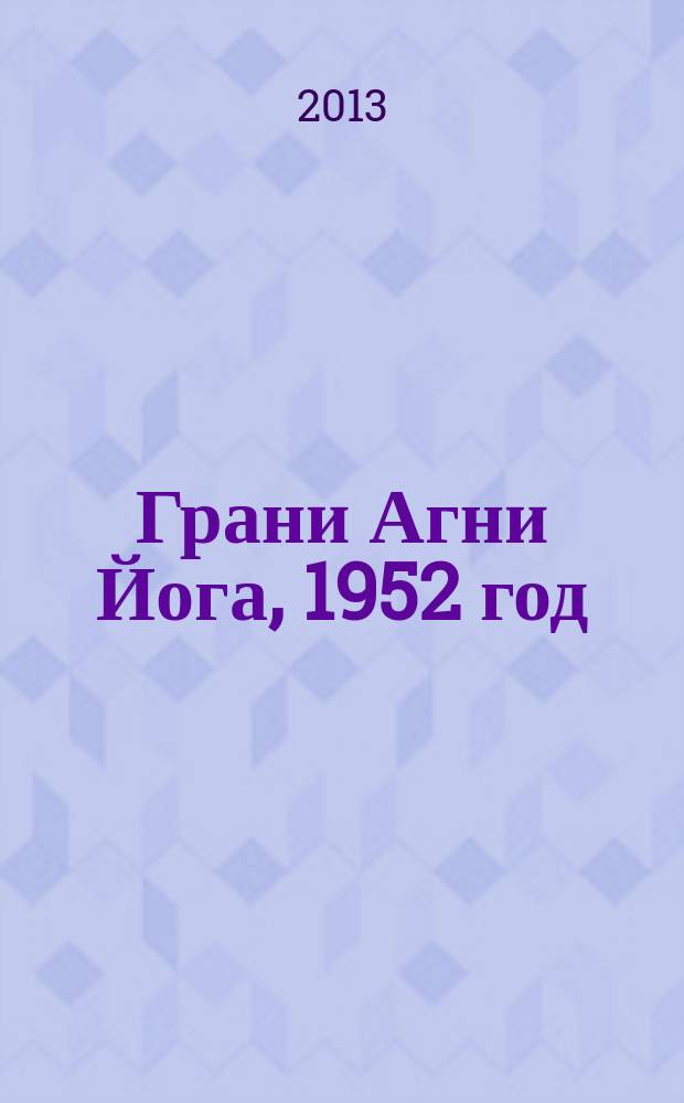 Грани Агни Йога, 1952 год : записи Бориса Николаевича Абрамова, ближайшего ученика Н.К. Рериха, полученные из Высокого Источника, о чем имеется подтверждение Е.И. Рерих
