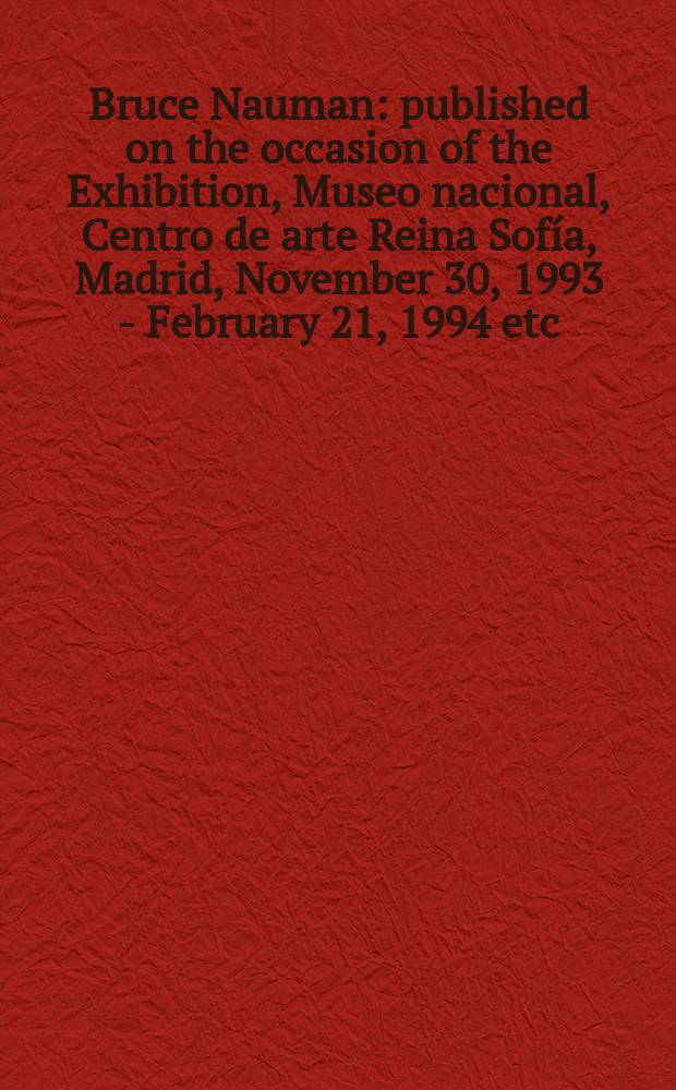 Bruce Nauman : published on the occasion of the Exhibition, Museo nacional, Centro de arte Reina Sofía, Madrid, November 30, 1993 - February 21, 1994 etc. = Брюс Науман