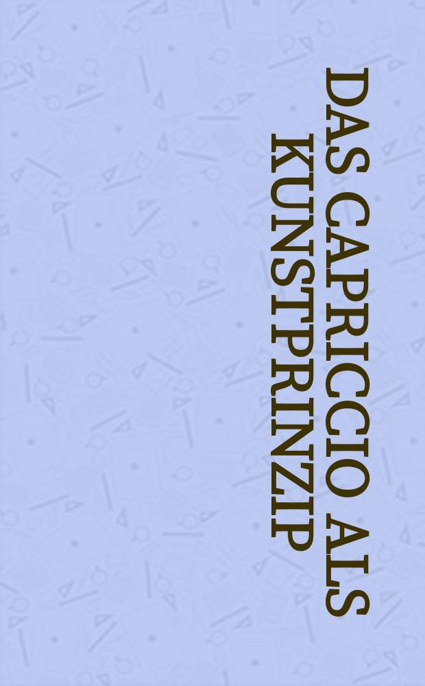 Das Capriccio als Kunstprinzip : zur Vorgeschichte der Moderne von Arcimboldo und Callot bis Tiepolo und Goya : Malerei - Zeichnung - Graphik : Katalog aus Anlaβ der Ausstellung in Köln, Wallraf-Richartz-Museum, 8. Dezember 1996 bis 16. Februar 1997 etc. = Каприччио как принцип искусства