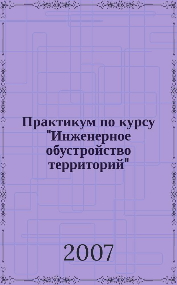 Практикум по курсу "Инженерное обустройство территорий" : учебное пособие