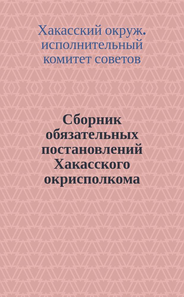 Сборник обязательных постановлений Хакасского окрисполкома
