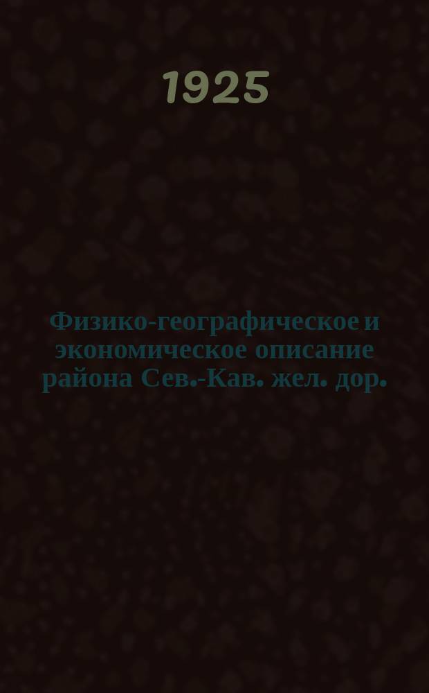 Физико-географическое и экономическое описание района Сев.-Кав. жел. дор.
