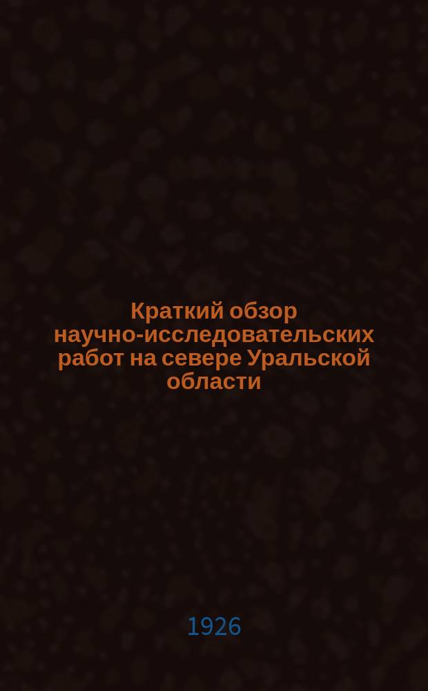 Краткий обзор научно-исследовательских работ на севере Уральской области (за период 1919-1925 г.г.) : Из материалов Уральск. обл. бюро краеведения