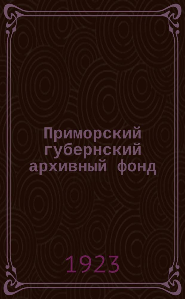 Приморский губернский архивный фонд : Описи. Вып.1