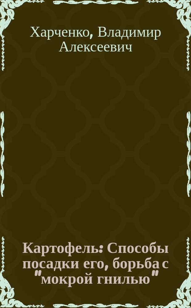 Картофель : Способы посадки его, борьба с "мокрой гнилью"